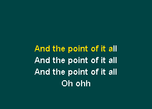 And the point of it all

And the point of it all
And the point of it all
Oh ohh