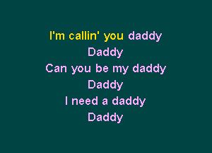 I'm callin' you daddy
Daddy
Can you be my daddy

Daddy
I need a daddy
Daddy