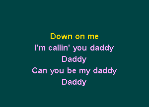 Down on me
I'm callin' you daddy

Daddy
Can you be my daddy
Daddy