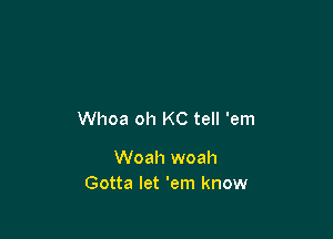 Whoa oh KC tell 'em

Woah woah
Gotta let 'em know