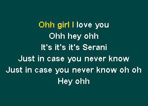 Ohh girl I love you
Ohh hey ohh
It's it's it's Serani

Just in case you never know
Just in case you never know oh oh
Hey ohh