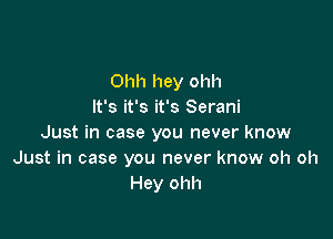 Ohh hey ohh
It's it's it's Serani

Just in case you never know
Just in case you never know oh oh
Hey ohh