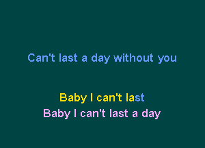 Can't last a day without you

Baby I can't last
Baby I can't last a day