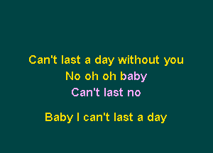 Can't last a day without you
No oh oh baby
Can't last no

Baby I can't last a day