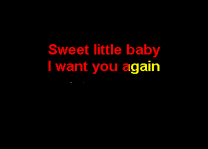 Sweet little baby
I want you again