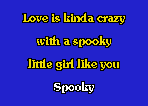 Love is kinda crazy

with a spooky

little girl like you

Spooky