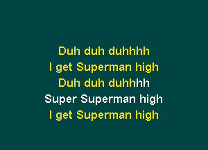 Duh duh duhhhh
I get Superman high

Duh duh duhhhh
Super Superman high
I get Superman high