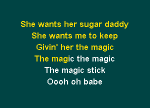 She wants her sugar daddy
She wants me to keep
Givin' her the magic

The magic the magic
The magic stick
Oooh oh babe