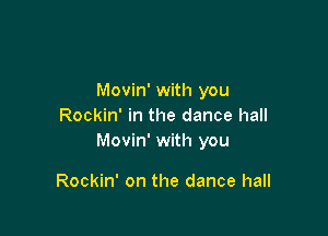 Movin' with you
Rockin' in the dance hall

Movin' with you

Rockin' on the dance hall