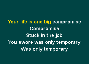 Your life is one big compromise
Compromise

Stuck in the job
You swore was only temporary
Was only temporary