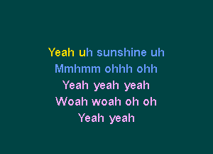 Yeah uh sunshine uh
Mmhmm ohhh ohh

Yeah yeah yeah
Woah woah oh oh
Yeah yeah