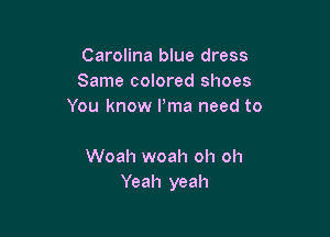 Carolina blue dress
Same colored shoes
You know Pma need to

Woah woah oh oh
Yeah yeah