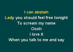 I can abstain
Lady you should feel free tonight
To scream my name

00011
I love it
When you talk to me and say