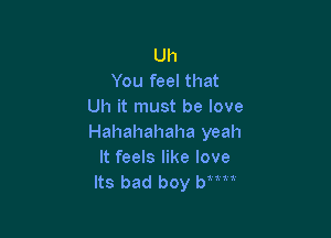 Uh
You feel that
Uh it must be love

Hahahahaha yeah
It feels like love
Its bad boy Wm