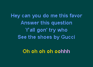 Hey can you do me this favor
Answer this question
Val! gon' try who

See the shoes by Gucci

Oh oh oh oh oohhh