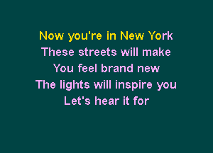 Now you're in New York
These streets will make
You feel brand new

The lights will inspire you
Let's hear it for