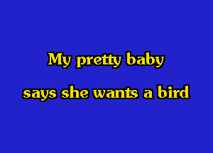 My pretty baby

says she wants a bird