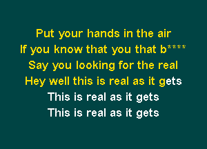 Put your hands in the air
If you know that you that bim
Say you looking for the real
Hey well this is real as it gets
This is real as it gets
This is real as it gets