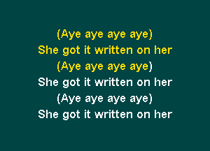 (Aye aye aye aye)
She got it written on her
(Aye aye aye aye)

She got it written on her
(Aye aye aye aye)
She got it written on her