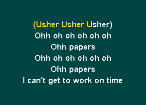 (Usher Usher Usher)
Ohh oh oh oh oh oh
Ohh papers

Ohh oh oh oh oh oh
Ohh papers
I can't get to work on time