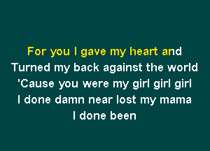 For you I gave my heart and
Turned my back against the world
'Cause you were my girl girl girl
I done damn near lost my mama
I done been