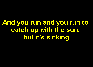 And you run and you run to
catch up with the sun,

but it's sinking