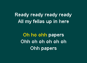 Ready ready ready ready
All my fellas up in here

Oh ho ohh papers
Ohh oh oh oh oh oh
Ohh papers