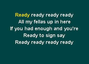Ready ready ready ready
All my fellas up in here
If you had enough and you're

Ready to sign say
Ready ready ready ready