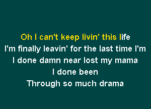 Oh I can't keep Iivin' this life
I'm finally Ieavin' for the last time I'm
I done damn near lost my mama
I done been
Through so much drama