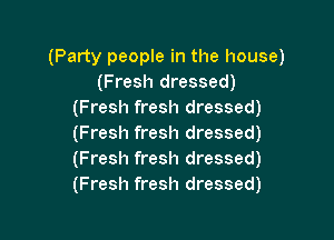(Party people in the house)
(Fresh dressed)
(Fresh fresh dressed)

(Fresh fresh dressed)
(Fresh fresh dressed)
(Fresh fresh dressed)