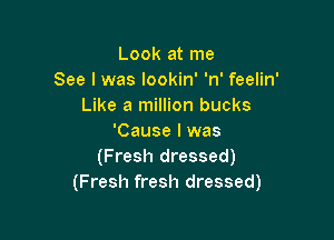 Look at me
See I was lookin' 'n' feelin'
Like a million bucks

'Cause I was
(Fresh dressed)
(Fresh fresh dressed)