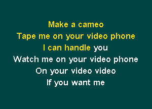 Make a cameo
Tape me on your video phone
I can handle you

Watch me on your video phone
On your video video
If you want me