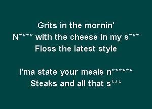 Grits in the mornin'
NMM with the cheese in my Sm
Floss the latest style

11.21.21.

I'ma state your meals n
Steaks and all that sm