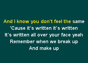 And I know you don!t feel the same
'Cause ifs written ifs written
lt!s written all over your face yeah
Remember when we break up
And make up