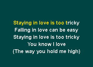 Staying in love is too tricky
Falling in love can be easy

Staying in love is too tricky
You know I love
(The way you hold me high)