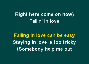 Right here come on now)
Fallin' in love

Falling in love can be easy
Staying in love is too tricky
(Somebody help me out