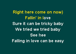 Right here come on now)
Fallin' in love
Sure it can be tricky baby

We tried we tried baby
See hee
Falling in love can be easy