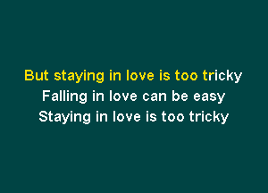 But staying in love is too tricky

Falling in love can be easy
Staying in love is too tricky