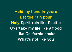 Hold my hand in yours
Let the rain pour
Holy Spirit rain like Seattle

Overtake my life like a flood
Like California shake
What's not like you