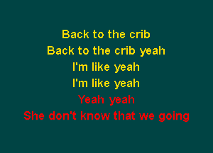 Back to the crib
Back to the crib yeah
I'm like yeah

I'm like yeah