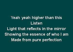 Yeah yeah higher than this
Listen
Light that reflects in the mirror
Showing the essence of who I am
Made from pure perfection