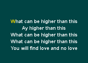 What can be higher than this
Ay higher than this

What can be higher than this
What can be higher than this
You will find love and no love