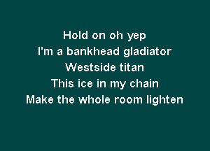 Hold on oh yep
I'm a bankhead gladiator
Westside titan

This ice in my chain
Make the whole room lighten