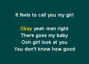 It feels to call you my girl

Okay yeah man right

There goes my baby
Ooh girl look at you
You don't know how good