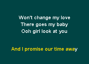 Won't change my love
There goes my baby
Ooh girl look at you

And I promise our time away