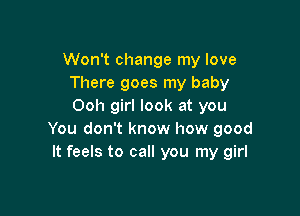 Won't change my love
There goes my baby
Ooh girl look at you

You don't know how good
It feels to call you my girl
