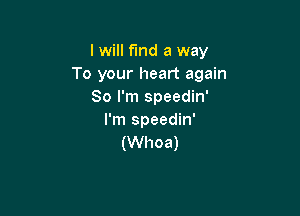 I will find a way
To your heart again
So I'm speedin'

I'm speedin'
(Whoa)