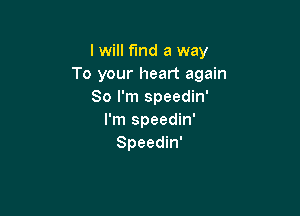 I will find a way
To your heart again
So I'm speedin'

I'm speedin'
Speedin'