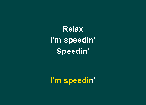 Relax
I'm Speedin'
Speedin'

I'm speedin'