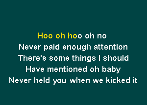 Hoo oh hoo oh no
Never paid enough attention

There's some things I should
Have mentioned oh baby
Never held you when we kicked it